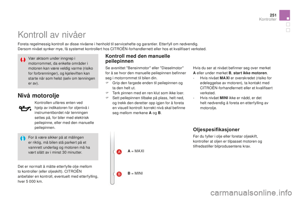 CITROEN DS3 2015 InstruksjonsbØker (in Norwegian) 251
DS3_no_Chap11_verifications_ed01-2014
kontroll av nivåer
Foreta regelmessig kontroll av disse nivåene i henhold til servicehefte og garantier. Etterfyll om nødvendig.
Dersom nivået synker mye, CITROEN DS3 2015 InstruksjonsbØker (in Norwegian) 251
DS3_no_Chap11_verifications_ed01-2014
kontroll av nivåer
Foreta regelmessig kontroll av disse nivåene i henhold til servicehefte og garantier. Etterfyll om nødvendig.
Dersom nivået synker mye,