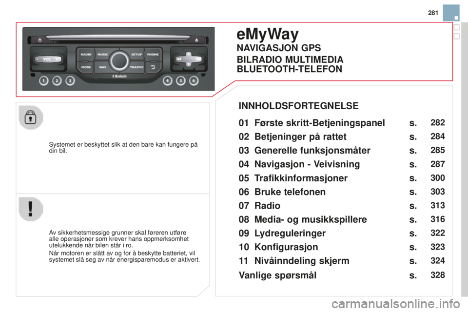 CITROEN DS3 2015 InstruksjonsbØker (in Norwegian) 281
DS3_no_Chap13b_rT6-2-8_ed01-2014
Systemet er beskyttet slik at den bare kan fungere på
din bil.
eMyWay
01 Første skritt-Betjeningspanel
av sikkerhetsmessige grunner skal føreren utføre
alle CITROEN DS3 2015 InstruksjonsbØker (in Norwegian) 281
DS3_no_Chap13b_rT6-2-8_ed01-2014
Systemet er beskyttet slik at den bare kan fungere på
din bil.
eMyWay
01 Første skritt-Betjeningspanel
av sikkerhetsmessige grunner skal føreren utføre
alle