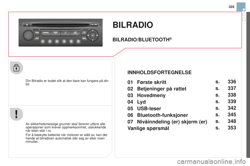 CITROEN DS3 2015  InstruksjonsbØker (in Norwegian) 335
DS3_no_Chap13c_rD45_ed01_2014
BILRAdIO
Din Bilradio er kodet slik at den bare kan fungere på din 
bil.
av sikkerhetsmessige grunner skal føreren utføre alle 
operasjoner som krever oppmerksomhe