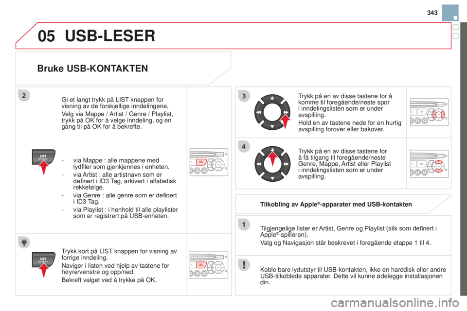 CITROEN DS3 2015 InstruksjonsbØker (in Norwegian) 05
343
DS3_no_Chap13c_rD45_ed01_2014
Bruke uSB-KONTAKTEN
Trykk kort på LiST knappen for visning av
forrige inndeling.
n
aviger i listen ved hjelp av tastene for
høyre/venstre og opp/ned.
Bekreft CITROEN DS3 2015 InstruksjonsbØker (in Norwegian) 05
343
DS3_no_Chap13c_rD45_ed01_2014
Bruke uSB-KONTAKTEN
Trykk kort på LiST knappen for visning av
forrige inndeling.
n
aviger i listen ved hjelp av tastene for
høyre/venstre og opp/ned.
Bekreft