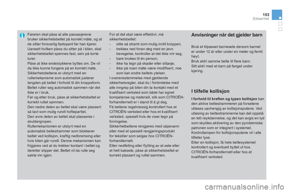 CITROEN DS3 2014  InstruksjonsbØker (in Norwegian) 153Sikkerhet
Føreren skal påse at alle passasjerene bruker sikkerhetsbeltet på korrekt måte, og atde sitter forsvarlig fastspent før han kjører. 
  Uansett hvilken plass du sitter på i bilen, s