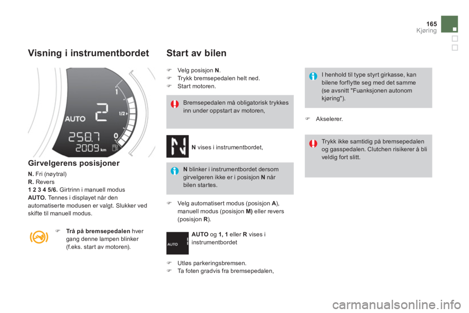 CITROEN DS3 2014  InstruksjonsbØker (in Norwegian) 165
Kjøring
   Visning i instrumentbordet 
 
 
Girvelgerens posisjoner 
N. 
 Fri (nøytral) R.Revers 1 2 3 4 5/6. 
 Gir trinn i manuell modus 
AUTO.   Tennes i displayet når den 
automatiserte modus