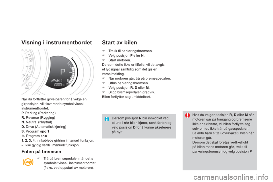 CITROEN DS3 2014  InstruksjonsbØker (in Norwegian) Når du for flytter girvelgeren for å velge en 
girposisjon, vil tilsvarende symbol vises i
in
strumentbordet. P.   Parking (Parkering) R.Reverse (Rygging) 
N.   Neutral (Nøytral)D. 
 Drive (Automat