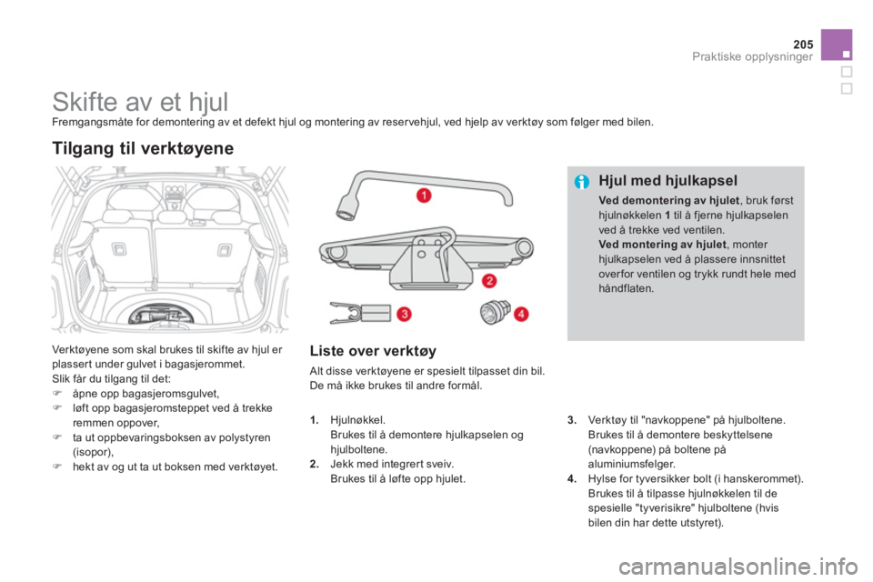 CITROEN DS3 2014  InstruksjonsbØker (in Norwegian) 205
Praktiske opplysninger
   
 
 
 
 
 
 
 
 
 
Skifte av et hjul  
Fremgangsmåte for demontering av et defekt hjul og montering av reser vehjul, ved hjelp av verktøy som følger med bilen. 
  Ver 