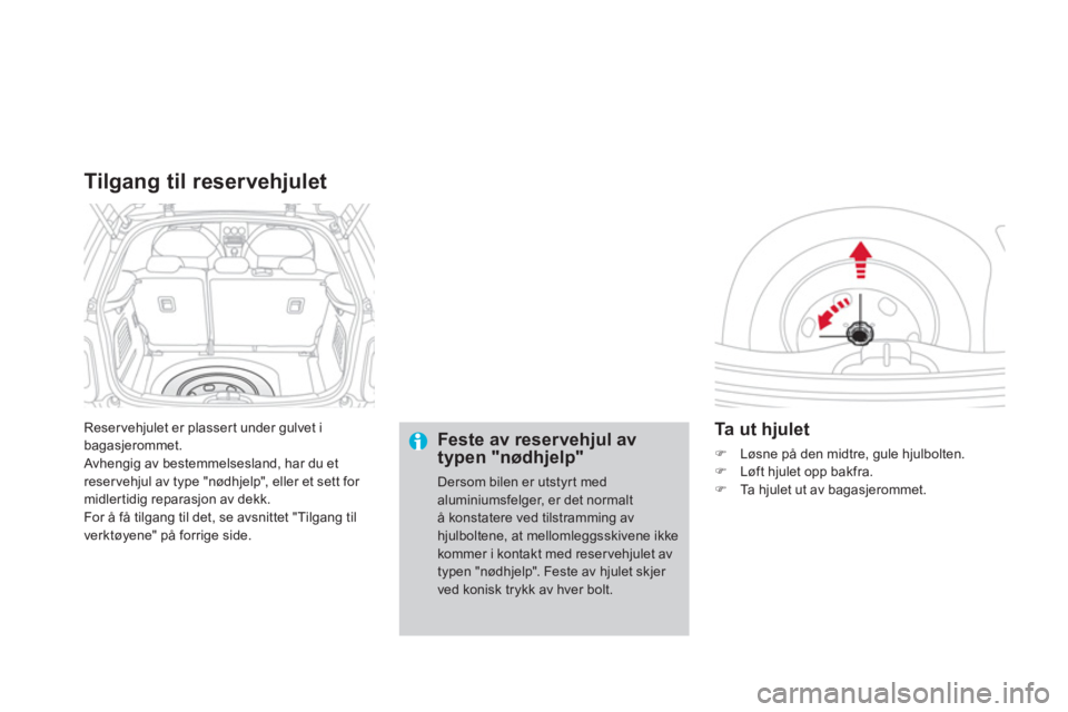 CITROEN DS3 2014  InstruksjonsbØker (in Norwegian) Reservehjulet er plassert under gulvet ibagasjerommet.
 Avhengig av bestemmelsesland, har du et reservehjul av type "nødhjelp", eller et sett for midlertidig reparasjon av dekk. 
For å få tilgang t
