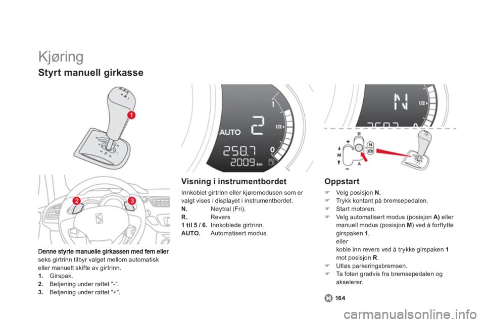 CITROEN DS3 2014  InstruksjonsbØker (in Norwegian)   Kjøring 
seks girtrinn tilbyr valget mellom automatisk eller manuelt skifte av girtrinn.1. 
 Girspak. 2. 
 Betjening under rattet "-". 3. 
 Betjening under rattet "+".  
Styrt manuell girkasse 
 
 