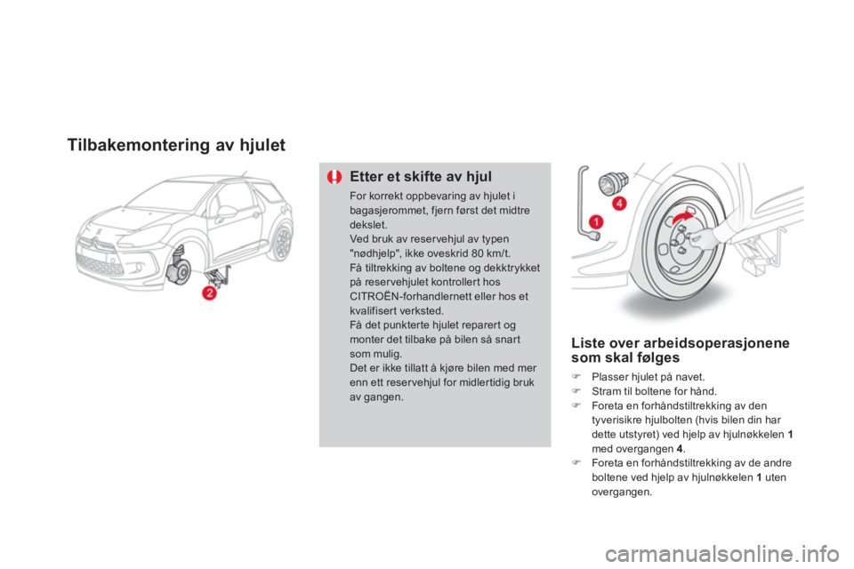 CITROEN DS3 2014  InstruksjonsbØker (in Norwegian) Tilbakemontering av hjulet
Etter et skifte av hjul 
For korrekt oppbevaring av hjulet ibagasjerommet, fjern først det midtre dekslet. Ved bruk av reser vehjul av typen "nødhjelp", ikke oveskrid 80 k