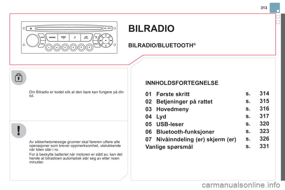 CITROEN DS3 2014 InstruksjonsbØker (in Norwegian) 313
BILRADIO
Din Bilradio er kodet slik at den bare kan fungere på din bil.
Av sikkerhetsmessige grunner skal føreren utføre alle
operasjoner som krever oppmerksomhet, utelukkendenår bile CITROEN DS3 2014 InstruksjonsbØker (in Norwegian) 313
BILRADIO
Din Bilradio er kodet slik at den bare kan fungere på din bil.
Av sikkerhetsmessige grunner skal føreren utføre alle
operasjoner som krever oppmerksomhet, utelukkendenår bile