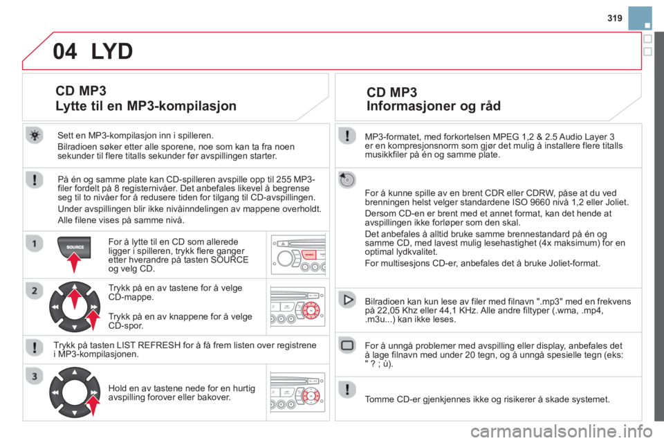 CITROEN DS3 2014 InstruksjonsbØker (in Norwegian) 319
04
MP3-formatet, med forkortelsen MPEG 1,2 & 2.5 Audio Layer 3er en kompresjonsnorm som gjør det mulig å installere flere titalls musikkfiler på én og samme plate.
For å kunne spille av e CITROEN DS3 2014 InstruksjonsbØker (in Norwegian) 319
04
MP3-formatet, med forkortelsen MPEG 1,2 & 2.5 Audio Layer 3er en kompresjonsnorm som gjør det mulig å installere flere titalls musikkfiler på én og samme plate.
For å kunne spille av e