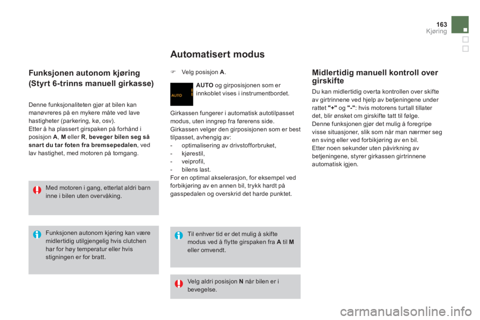 CITROEN DS3 2013  InstruksjonsbØker (in Norwegian) 163Kjøring
   
 
 Funksjonen autonom kjøring
(Styrt 6-trinns manuell girkasse) 
 
Denne funksjonaliteten gjør at bilen kan manøvreres på en mykere måte ved lave hastigheter (parkering, kø, osv)