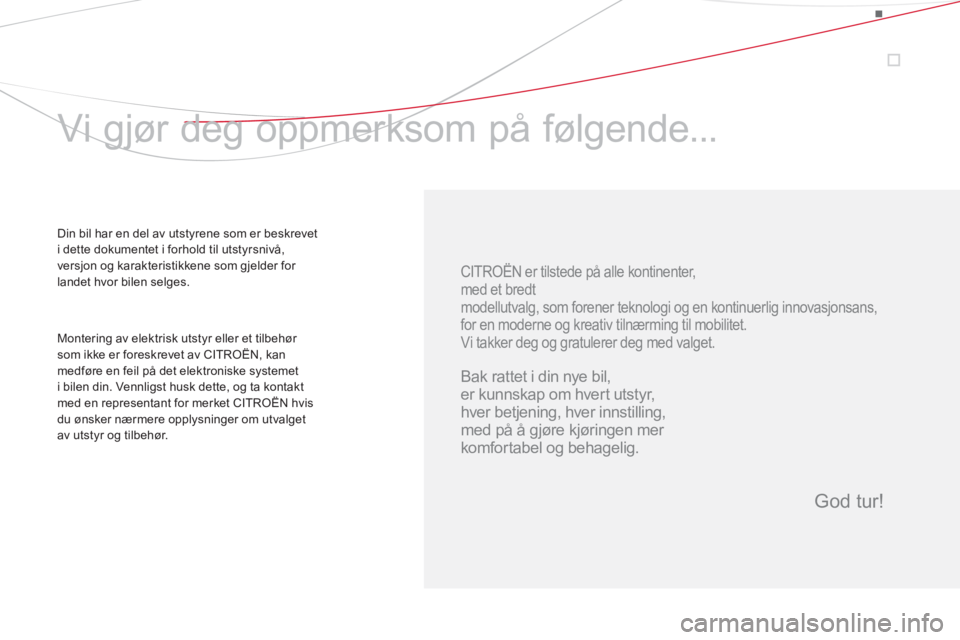 CITROEN DS3 2013  InstruksjonsbØker (in Norwegian)    
CITROËN er tilstede på alle kontinenter,   
med et bredt  
modellutvalg, som forener teknologi og en kontinuerlig innovasjonsans,  
for en moderne og kreativ tilnærming til mobilitet. 
  Vi tak