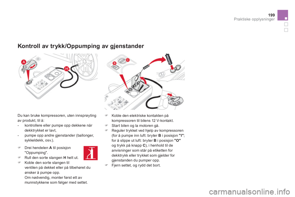 CITROEN DS3 2013  InstruksjonsbØker (in Norwegian) 199Praktiske opplysninger
   
Kontroll av trykk/Oppumping av gjenstander 
 
 
Du kan bruke kompressoren, uten innsprøyting 
av produkt, til å:
   
 
-   kontrollere eller pumpe opp dekkene når 
dek