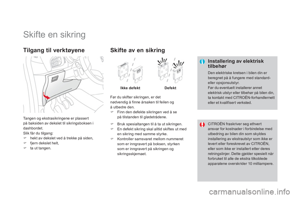 CITROEN DS3 2013  InstruksjonsbØker (in Norwegian)    
 
 
 
 
 
 
 
 
 
 
 
 
 
 
 
 
 
 
 
Skifte en sikring 
 
 Installering av elektrisk tilbehør 
 Den elektriske kretsen i bilen din er beregnet på å fungere med standard-eller opsjonsutstyr. 
F