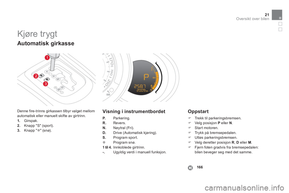 CITROEN DS3 2013  InstruksjonsbØker (in Norwegian) 21Oversikt over bilen
  Kjøre trygt 
 
Denne fire-trinns girkassen tilbyr valget mellom
automatisk eller manuelt skifte av girtrinn. 1.   Girspak. 2.Knapp "S" (sport).3.Knapp "�7" (sn