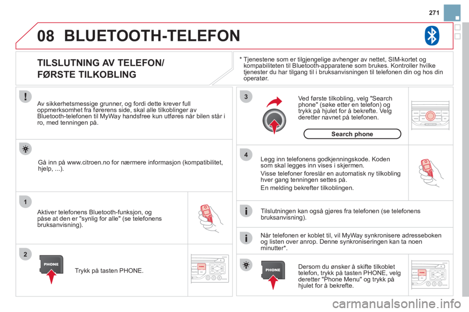 CITROEN DS3 2013 InstruksjonsbØker (in Norwegian) 271
08
1
2
3
4
BLUETOOTH-TELEFON
*
Tjenestene som er tilgjengelige avhenger av nettet, SIM-kortet ogkompabiliteten til Bluetooth-apparatene som brukes. Kontroller hvilke
tjenester du har tilgang CITROEN DS3 2013 InstruksjonsbØker (in Norwegian) 271
08
1
2
3
4
BLUETOOTH-TELEFON
*
Tjenestene som er tilgjengelige avhenger av nettet, SIM-kortet ogkompabiliteten til Bluetooth-apparatene som brukes. Kontroller hvilke
tjenester du har tilgang
