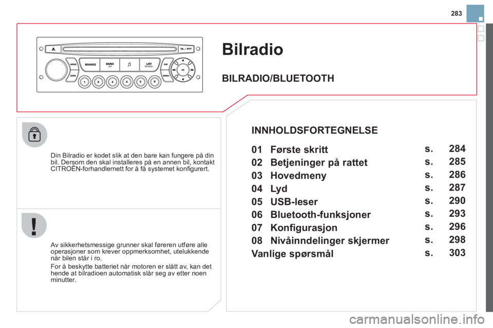 CITROEN DS3 2013 InstruksjonsbØker (in Norwegian) 283
Bilradio
Din Bilradio er kodet slik at den bare kan fungere på din bil. Dersom den skal installeres på en annen bil, kontakt CITROËN-forhandlernett for å få systemet konfi gurert.p,
A CITROEN DS3 2013 InstruksjonsbØker (in Norwegian) 283
Bilradio
Din Bilradio er kodet slik at den bare kan fungere på din bil. Dersom den skal installeres på en annen bil, kontakt CITROËN-forhandlernett for å få systemet konfi gurert.p,
A
