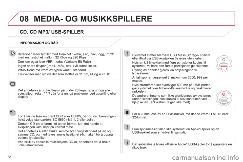 CITROEN DS3 2013  InstruksjonsbØker (in Norwegian) 38
08MEDIA- OG MUSIKKSPILLERE 
   
CD, CD MP3/ USB-SPILLER 
 
 
Bilradioen leser lydﬁ ler med ﬁ lnavnet ".wma, aac, .ﬂ ac, .ogg, .mp3"med en hastighet mellom 32 Kbps og 320 Kbps. 
  Den kan ogs�