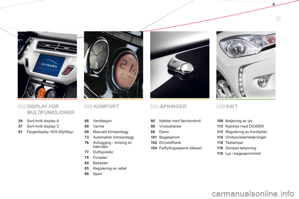 CITROEN DS3 2013 InstruksjonsbØker (in Norwegian) DISPLAY FOR
MULTIFUNKSJONERKOMFORT ÅPNINGER SIKT
54 Sort-hvitt display A
57 Sort-hvitt display C
61Fargedisplay 16/9 (MyWay)
66 Ventilasjon
68Varme
69 Manuelt klimaanlegg
73Automatisk klimaanlegg
76 CITROEN DS3 2013 InstruksjonsbØker (in Norwegian) DISPLAY FOR
MULTIFUNKSJONERKOMFORT ÅPNINGER SIKT
54 Sort-hvitt display A
57 Sort-hvitt display C
61Fargedisplay 16/9 (MyWay)
66 Ventilasjon
68Varme
69 Manuelt klimaanlegg
73Automatisk klimaanlegg
76