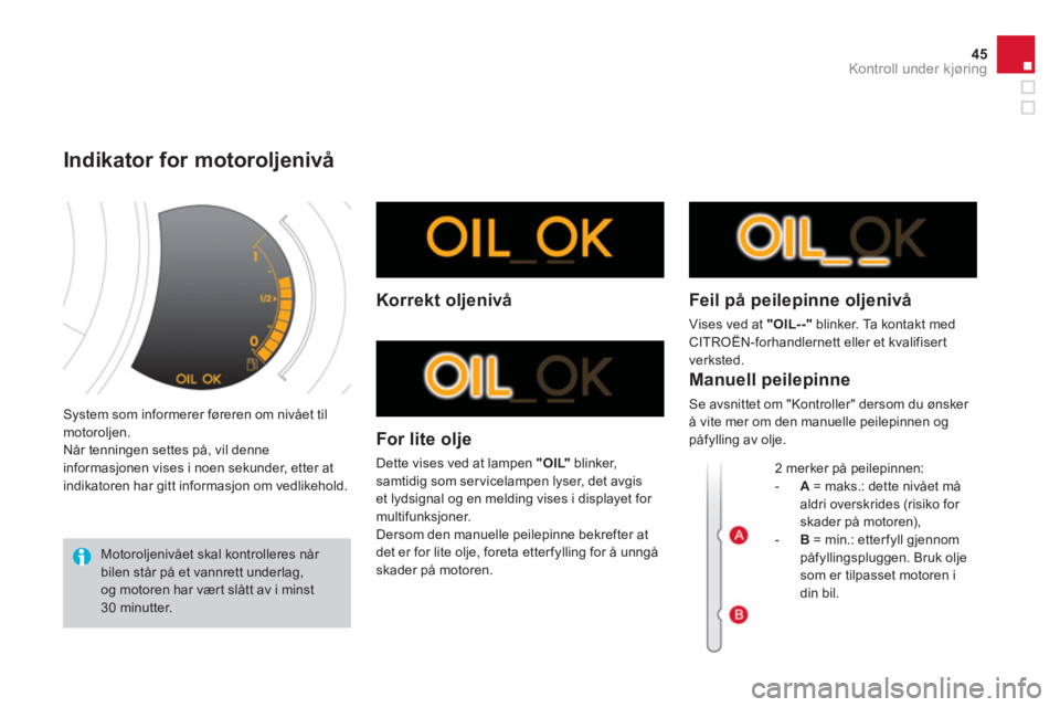 CITROEN DS3 2013  InstruksjonsbØker (in Norwegian) 45
Kontroll under kjøring
  System som informerer føreren om nivået tilmotoroljen.
  Når tenningen settes på, vil denne
informasjonen vises i noen sekunder, etter at
indikatoren har gitt informas