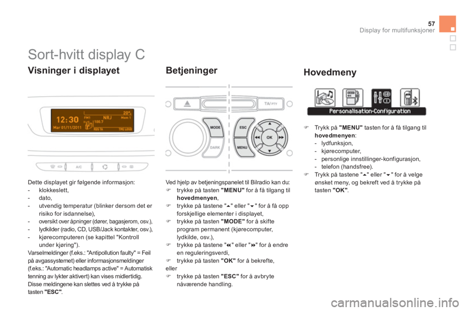 CITROEN DS3 2013 InstruksjonsbØker (in Norwegian) 57
Display for multifunksjoner
Sort-hvitt display C
Dette displayet gir følgende informasjon:
- klokkeslett,
- dato,
- utvendi
g temperatur (blinker derso CITROEN DS3 2013 InstruksjonsbØker (in Norwegian) 57
Display for multifunksjoner
Sort-hvitt display C
Dette displayet gir følgende informasjon:
- klokkeslett,
- dato,
- utvendi
g temperatur (blinker derso