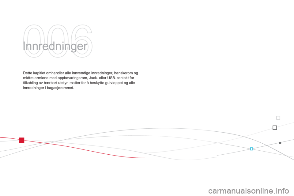 CITROEN DS3 2011  InstruksjonsbØker (in Norwegian) 006
  Innredninger  
Dette kapitlet omhandler alle innvendige innredninger, hanskerom og midtre armlene med oppbevaringsrom, Jack- eller USB-kontakt for 
tilkobling av bærbar t utstyr, matter for å 