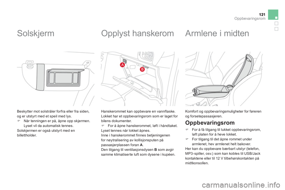 CITROEN DS3 2011  InstruksjonsbØker (in Norwegian) Oppbevaringsrom
  Beskytter mot solstråler for fra eller fra siden, 
og er utstyrt med et speil med lys. 
�)Når tenningen er på, åpne opp skjermen. Lyset vil da automatisk tennes.
  Solskjermen er