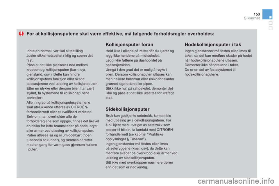 CITROEN DS3 2011 InstruksjonsbØker (in Norwegian) 153Sikkerhet
For at kollisjonsputene skal være effektive, må følgende forholdsregler overholdes:
Kollisjonsputer foran
Hold ikke i eikene på rattet når du kjører og legg ikke hendene på CITROEN DS3 2011 InstruksjonsbØker (in Norwegian) 153Sikkerhet
For at kollisjonsputene skal være effektive, må følgende forholdsregler overholdes:
Kollisjonsputer foran
Hold ikke i eikene på rattet når du kjører og legg ikke hendene på