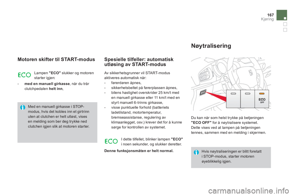 CITROEN DS3 2011  InstruksjonsbØker (in Norwegian) 167
Kjøring
   
Motoren skifter til START-modus
Lampen  "ECO"slukker og motoren
star ter igjen:
   
 
- 
  med en manuell girkasse 
, når du trår clutchpedalen  helt inn 
,  
Spesielle tilfeller: a