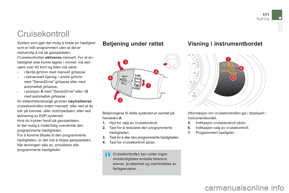 CITROEN DS3 2011  InstruksjonsbØker (in Norwegian) 171Kjøring
   
 
 
 
 
Cruisekontroll 
 
System som gjør det mulig å holde en hastighet
som er blitt programmer t uten at det er nødvendig å trå på gasspedalen. 
 Cruisekontrollen aktiveresmanu