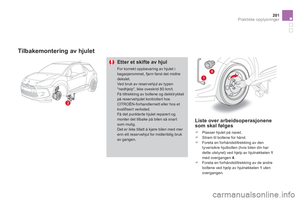 CITROEN DS3 2011  InstruksjonsbØker (in Norwegian) 201Praktiske opplysninger
   Tilbakemontering av hjulet
Etter et skifte av hjul 
For korrekt oppbevaring av hjulet ibagasjerommet, fjern først det midtredekslet. Ved bruk av reser vehjul av typen "n