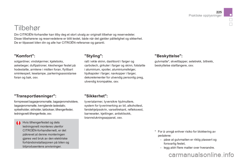 CITROEN DS3 2011  InstruksjonsbØker (in Norwegian) 225
Praktiske opplysninger
  Din CITROËN-forhandler kan tilby deg et stort utvalg av originalt tilbehør og reser vedeler. 
  Disse tilbehørene og reser vedelene er blitt testet, både når det gjel