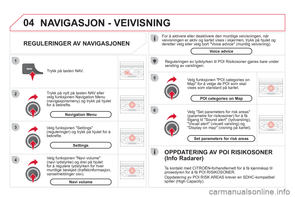 CITROEN DS3 2011 InstruksjonsbØker (in Norwegian) 04
5
6
3 2 1
4
REGULERINGER AV NAVIGASJONEN
Ve lg "Set parameters for risk areas"(parametre for risikosoner) for å få
tilgang til "Sound alert" (lydvarsling), "Visual alert" (visuell varsli CITROEN DS3 2011 InstruksjonsbØker (in Norwegian) 04
5
6
3 2 1
4
REGULERINGER AV NAVIGASJONEN
Ve lg "Set parameters for risk areas"(parametre for risikosoner) for å få
tilgang til "Sound alert" (lydvarsling), "Visual alert" (visuell varsli