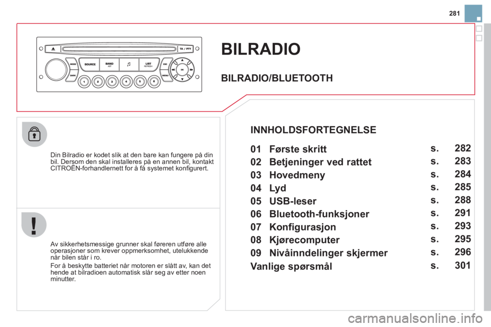 CITROEN DS3 2011 InstruksjonsbØker (in Norwegian) BILRADIO
Din Bilradio er kodet slik at den bare kan fungere på din bil. Dersom den skal installeres på en annen bil, kontakt CITROËN-forhandlernett for å få systemet konfi gurert.p,
Av s CITROEN DS3 2011 InstruksjonsbØker (in Norwegian) BILRADIO
Din Bilradio er kodet slik at den bare kan fungere på din bil. Dersom den skal installeres på en annen bil, kontakt CITROËN-forhandlernett for å få systemet konfi gurert.p,
Av s