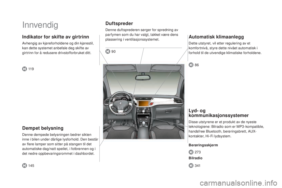 CITROEN DS3 CABRIO 2017 InstruksjonsbØker (in Norwegian) DS3_no_Chap00b_vue-ensemble_ed02-2015
Innvendig
Dempet belysning
Denne dempede belysningen bedrer sikten
inne i bilen under dårlige lysforhold. Den består
av flere lamper som sitter på stangen ti CITROEN DS3 CABRIO 2017 InstruksjonsbØker (in Norwegian) DS3_no_Chap00b_vue-ensemble_ed02-2015
Innvendig
Dempet belysning
Denne dempede belysningen bedrer sikten
inne i bilen under dårlige lysforhold. Den består
av flere lamper som sitter på stangen ti