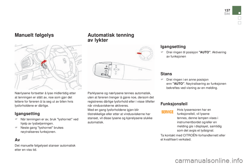 CITROEN DS3 CABRIO 2017 InstruksjonsbØker (in Norwegian) 137
DS3_no_Chap05_visibilite_ed02-2015
Nærlysene fortsetter å lyse midlertidig etter
at tenningen er slått av, noe som gjør det
lettere for føreren å ta seg ut av bilen hvis
lysforholdene er CITROEN DS3 CABRIO 2017 InstruksjonsbØker (in Norwegian) 137
DS3_no_Chap05_visibilite_ed02-2015
Nærlysene fortsetter å lyse midlertidig etter
at tenningen er slått av, noe som gjør det
lettere for føreren å ta seg ut av bilen hvis
lysforholdene er