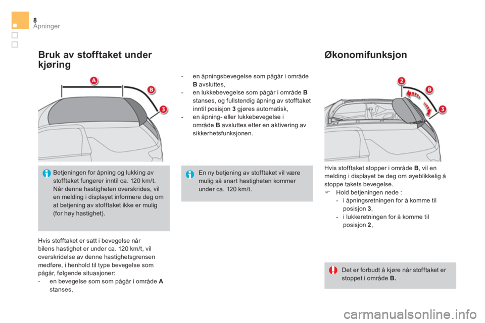 CITROEN DS3 CABRIO 2017  InstruksjonsbØker (in Norwegian) Åpninger8
   
Bruk av stofftaket under 
kjøring 
  Hvis stofftaket er satt i bevegelse når 
bilens hastighet er under ca. 120 km/t, vil 
overskridelse av denne hastighetsgrensen 
medføre, i henhol