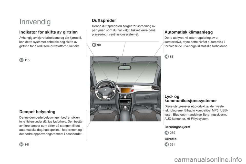CITROEN DS3 CABRIO 2016 InstruksjonsbØker (in Norwegian) DS3_no_Chap00b_vue-ensemble_ed01-2015
Innvendig
Dempet belysning
Denne dempede belysningen bedrer sikten
inne i bilen under dårlige lysforhold. Den består
av flere lamper som sitter på stangen ti CITROEN DS3 CABRIO 2016 InstruksjonsbØker (in Norwegian) DS3_no_Chap00b_vue-ensemble_ed01-2015
Innvendig
Dempet belysning
Denne dempede belysningen bedrer sikten
inne i bilen under dårlige lysforhold. Den består
av flere lamper som sitter på stangen ti