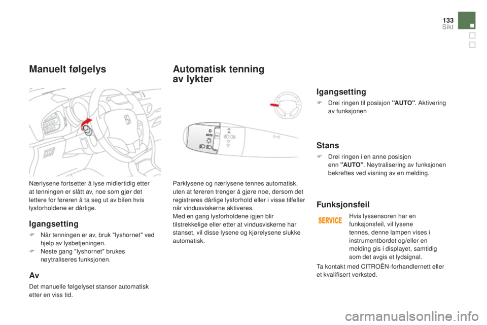 CITROEN DS3 CABRIO 2016  InstruksjonsbØker (in Norwegian) 133
DS3_no_Chap05_visibilite_ed01-2015
Nærlysene fortsetter å lyse midlertidig etter 
at tenningen er slått av, noe som gjør det 
lettere for føreren å ta seg ut av bilen hvis 
lysforholdene er 