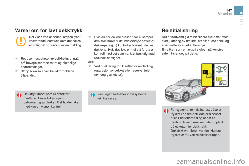 CITROEN DS3 CABRIO 2016  InstruksjonsbØker (in Norwegian) 147
DS3_no_Chap06_securite_ed01-2015
Varslingen fortsetter inntil systemet 
reinitialiseres.
Dekktrykktapet som er detektert 
medfører ikke alltid en synlig 
deformering av dekket. Det holder ikke 
m