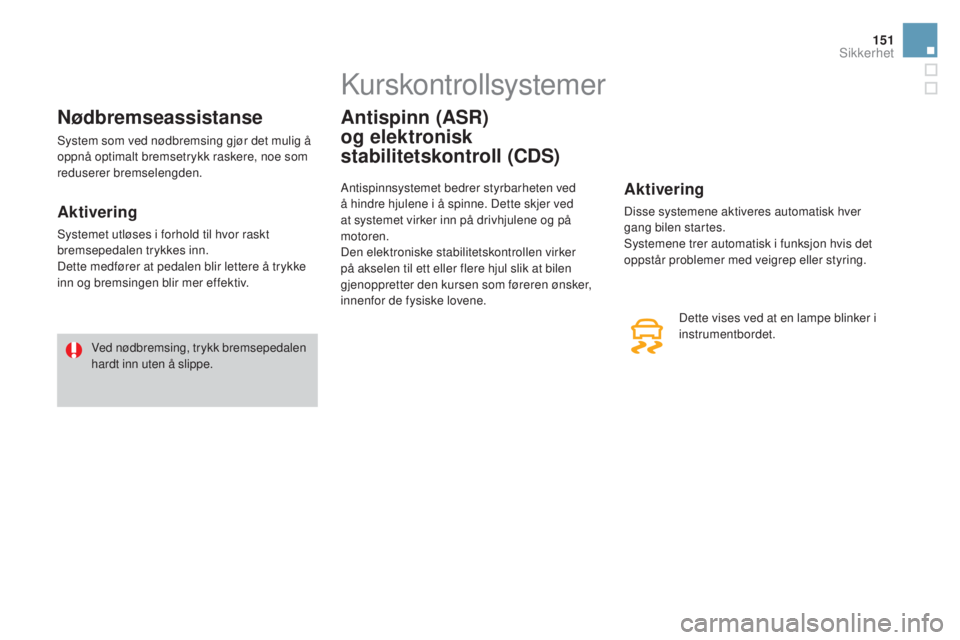CITROEN DS3 CABRIO 2016  InstruksjonsbØker (in Norwegian) 151
DS3_no_Chap06_securite_ed01-2015
nødbremseassistanse
System som ved nødbremsing gjør det mulig å 
oppnå optimalt bremsetrykk raskere, noe som 
reduserer bremselengden.
Aktivering
Systemet utl