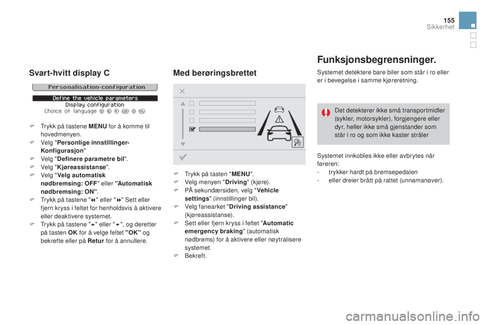 CITROEN DS3 CABRIO 2016  InstruksjonsbØker (in Norwegian) 155
DS3_no_Chap06_securite_ed01-2015
Funksjonsbegrensninger.
Systemet detektere bare biler som står i ro eller 
er i bevegelse i samme kjøreretning.Det detekterer ikke små transportmidler 
(sykler,