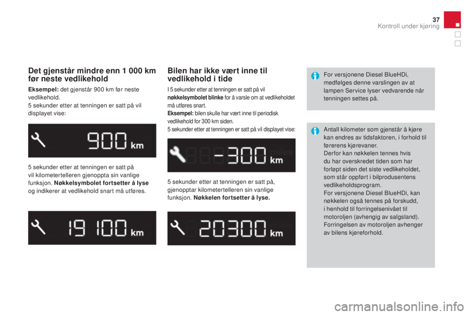 CITROEN DS3 CABRIO 2016  InstruksjonsbØker (in Norwegian) 37
DS3_no_Chap01_controle-de-marche_ed01-2015
Det gjenstår mindre enn 1 000 km 
før neste vedlikehold
Eksempel: det gjenstår 900 km før neste 
vedlikehold.
5 sekunder etter at tenningen er satt p�