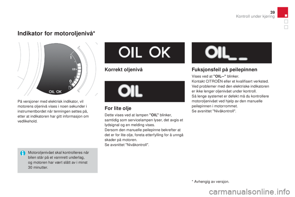 CITROEN DS3 CABRIO 2016  InstruksjonsbØker (in Norwegian) 39
DS3_no_Chap01_controle-de-marche_ed01-2015
På versjoner med elektrisk indikator, vil 
motorens oljenivå vises i noen sekunder i 
instrumentbordet når tenningen settes på, 
etter at indikatoren 