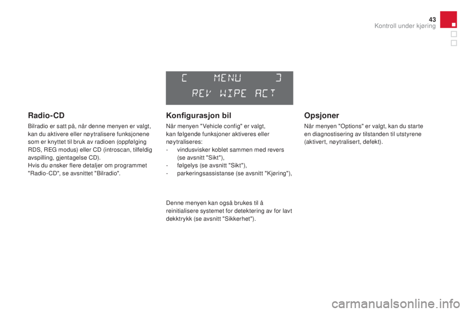 CITROEN DS3 CABRIO 2016  InstruksjonsbØker (in Norwegian) 43
DS3_no_Chap01_controle-de-marche_ed01-2015
Radio-cD
Bilradio er satt på, når denne menyen er valgt, 
kan du aktivere eller nøytralisere funksjonene 
som er knyttet til bruk av radioen (oppfølgi