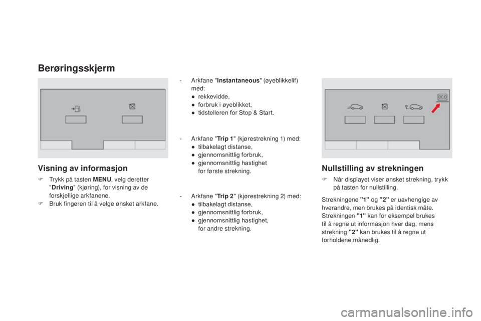 CITROEN DS3 CABRIO 2016  InstruksjonsbØker (in Norwegian) DS3_no_Chap01_controle-de-marche_ed01-2015
Berøringsskjerm
Visning av informasjon
F Trykk på tasten MEnU, velg deretter 
" Driving " (kjøring), for visning av de 
forskjellige arkfanene.
F
