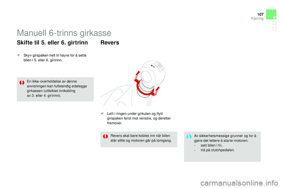 CITROEN DS3 CABRIO 2015  InstruksjonsbØker (in Norwegian) 107
DS3_no_Chap06_conduite_ed01-2014
Manuell 6-trinns girkasse
F Skyv girspaken helt til høyre for å sette bilen i 5. eller 6. girtrinn.
Skifte til 5. eller 6. girtrinn
av sikkerhetsmessige grunner 