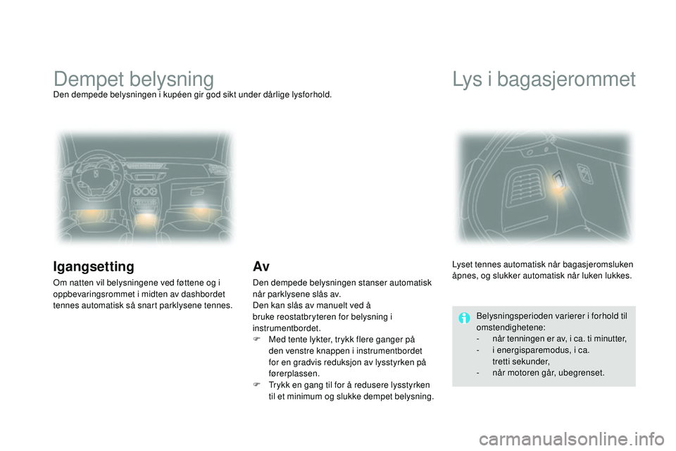 CITROEN DS3 CABRIO 2015  InstruksjonsbØker (in Norwegian) DS3_no_Chap07_visibilite_ed01-2014
Dempet belysningDen dempede belysningen i kupéen gir god sikt under dårlige lysforhold.
Igangsetting
Om natten vil belysningene ved føttene og i 
oppbevaringsromm