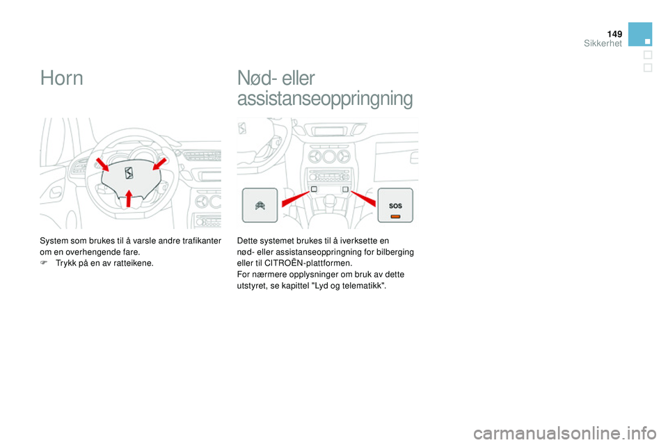 CITROEN DS3 CABRIO 2015  InstruksjonsbØker (in Norwegian) 149
DS3_no_Chap08_securite_ed01-2014
Horn
System som brukes til å varsle andre trafikanter 
om en overhengende fare.
F 
T
 rykk på en av ratteikene.
nød- eller 
assistanseoppringning
Dette systemet