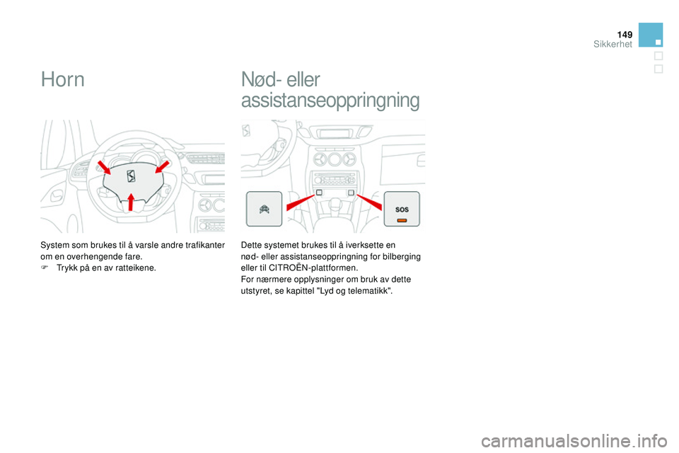 CITROEN DS3 CABRIO 2015  InstruksjonsbØker (in Norwegian) 149
DS3_no_Chap08_securite_ed01-2014
Horn
System som brukes til å varsle andre trafikanter 
om en overhengende fare.
F 
T
 rykk på en av ratteikene.
nød- eller 
assistanseoppringning
Dette systemet