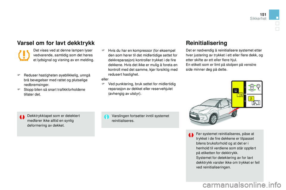 CITROEN DS3 CABRIO 2015  InstruksjonsbØker (in Norwegian) 151
DS3_no_Chap08_securite_ed01-2014
varslingen fortsetter inntil systemet 
reinitialiseres.
Dekktrykktapet som er detektert 
medfører ikke alltid en synlig 
deformering av dekket.
Før systemet rein